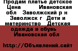 Продам платье детское › Цена ­ 700 - Ивановская обл., Заволжский р-н, Заволжск г. Дети и материнство » Детская одежда и обувь   . Ивановская обл.